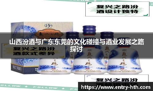 山西汾酒与广东东莞的文化碰撞与酒业发展之路探讨